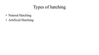 Types of hatching
• Natural Hatching
• Artificial Hatching
 