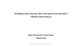“Intelligence plus character-that is the goal of true education.”
-Martin Luther King Jr.
Best of Luck For Your Exam
Thank You!
Boby Basnet/Assistant Professor/Animal Science
 