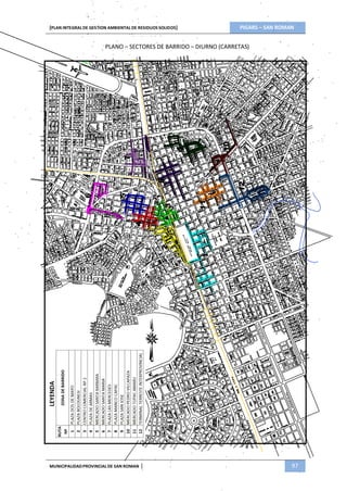 6
5
7
4
823
9
111
10
12
[PLAN INTEGRAL DE GESTION AMBIENTAL DE RESIDUOS SOLIDOS] PIGARS – SAN ROMAN
PLANO – SECTORES DE BARRIDO – DIURNO (CARRETAS)
MUNICIPALIDADPROVINCIAL DE SAN ROMAN | 97
 