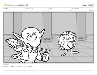 Scene
12
Duration
03:13
Panel
3
Duration
01:15
Dialog
WINONA: "Well look at this, buddy,"
pigbogfight 01 Page 112/279
 
