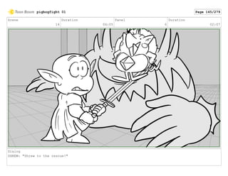 Scene
14
Duration
04:05
Panel
6
Duration
02:07
Dialog
SHREW: "Shrew to the rescue!"
pigbogfight 01 Page 145/279
 