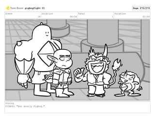 Scene
18
Duration
06:08
Panel
1
Duration
01:06
Dialog
PIGBOG: "But mostly Pigbog."
pigbogfight 01 Page 272/279
 