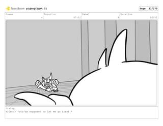 Scene
4
Duration
07:01
Panel
9
Duration
00:01
Dialog
PIGBOG: "You're supposed to let me go first!"
pigbogfight 01 Page 33/279
 