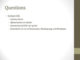QuestionsContact infoJeremy Hanna@jeromatron on twitterjeremy.hanna1234 <at> gmailjeromatron on irc (in #cassandra, #hadoop-pig, and #hadoop)