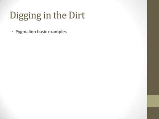 Digging in the DirtPygmalion basic examples