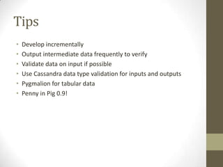 TipsDevelop incrementallyOutput intermediate data frequently to verifyValidate data on input if possibleUse Cassandra data type validation for inputs and outputsPygmalion for tabular dataPenny in Pig 0.9!