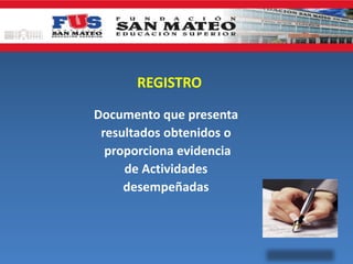 REGISTRO
Documento que presenta
resultados obtenidos o
proporciona evidencia
de Actividades
desempeñadas

 