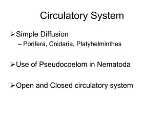 Circulatory System
Simple Diffusion
– Porifera, Cnidaria, Platyhelminthes
Use of Pseudocoelom in Nematoda
Open and Closed circulatory system
 
