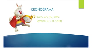Início: 27 / 05 / 2017
Término: 27 / 11 / 2018
CRONOGRAMA
 