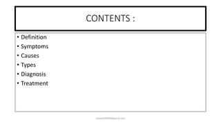 CONTENTS :
• Definition
• Symptoms
• Causes
• Types
• Diagnosis
• Treatment
anniet250999@gmail.com
 