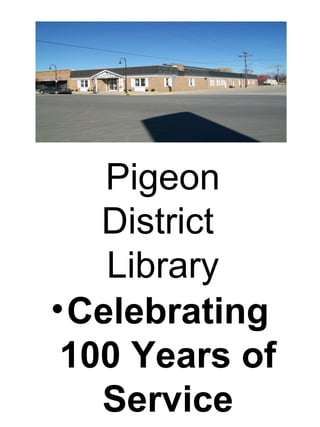 Pigeon
District
Library
•Celebrating
100 Years of
Service
 