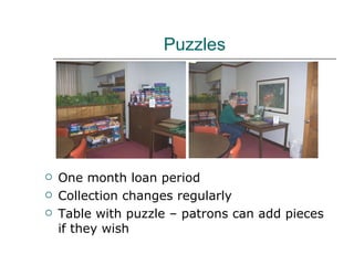 Puzzles One month loan period Collection changes regularly Table with puzzle – patrons can add pieces if they wish 