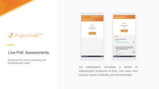 Designed for every Learning and
Development need
Let participants complete a series of
assessment questions at their own pace and
receive scores instantly and confidentially.
Live Poll: Assessments
 