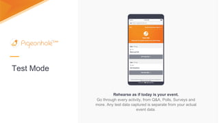 Test Mode
Rehearse as if today is your event.
Go through every activity, from Q&A, Polls, Surveys and
more. Any test data captured is separate from your actual
event data.
 