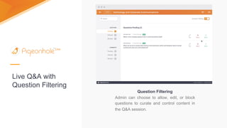 Live Q&A with
Question Filtering
Question Filtering
Admin can choose to allow, edit, or block
questions to curate and control content in
the Q&A session.
 
