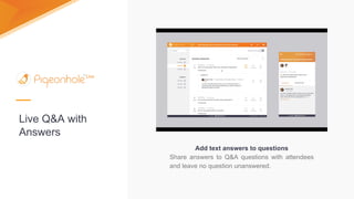 Live Q&A with
Answers
Add text answers to questions
Share answers to Q&A questions with attendees
and leave no question unanswered.
 