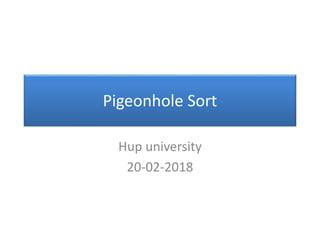 Pigeonhole Sort
Hup university
20-02-2018
 