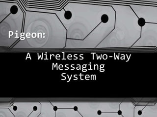 A Wireless Two-Way
Messaging
System
Pigeon:
 