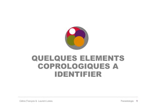 QUELQUES ELEMENTS
            COPROLOGIQUES A
               IDENTIFIER


Céline François & Laurent Lokiec   Parasitologie   1
 