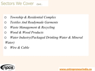 Sectors We Cover Cont…
o Township & Residential Complex
o Textiles And Readymade Garments
o Waste Management & Recycling
o Wood & Wood Products
o Water Industry(Packaged Drinking Water & Mineral
Water)
o Wire & Cable
www.entrepreneurindia.co
 