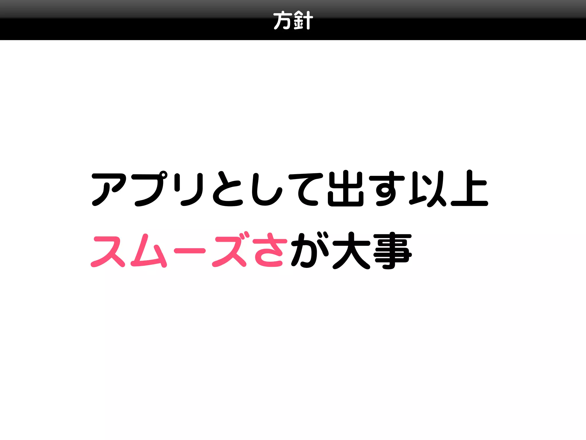 方針




アプリとして出す以上
スムーズさが大事
 