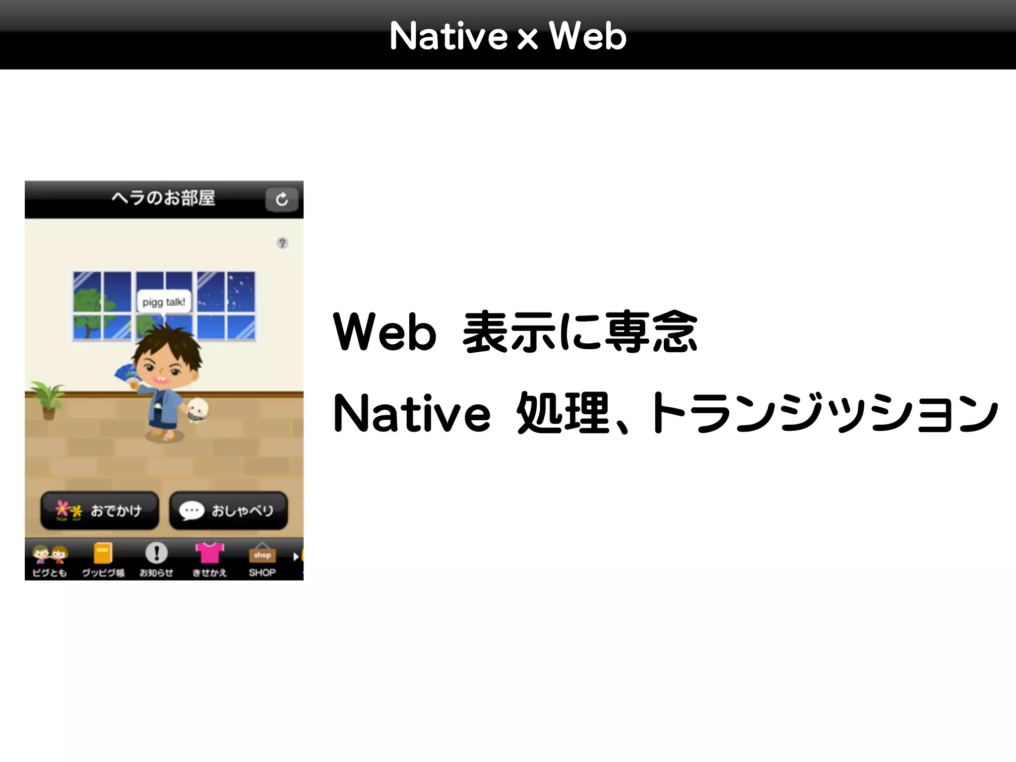 Native x Web




Web 表示に専念
Native 処理、トランジッション
 