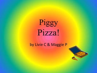 Piggy
    Pizza!
by Livie C & Maggie P
 