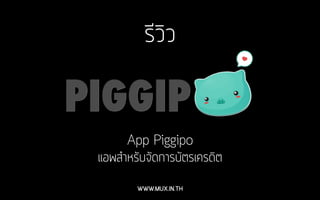 รีวิว
App Piggipo
แอพสำหรับจัดการบัตรเครดิต
WWW.MUX.IN.TH
 