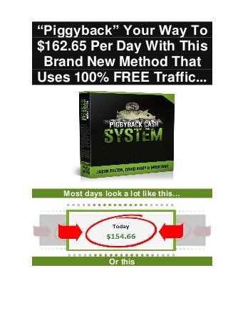 “Piggyback” Your Way To
$162.65 Per Day With This
Brand New Method That
Uses 100% FREE Traffic...
Most days look a lot like this…
Or this
 