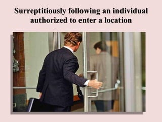 Surreptitiously following an individual
authorized to enter a location
 