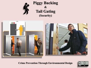 Piggy Backing
&
Tail Gating
(Security)
Crime Prevention Through Environmental Design
 