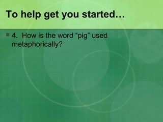 To help get you started…
 4. How is the word “pig” used
metaphorically?
 