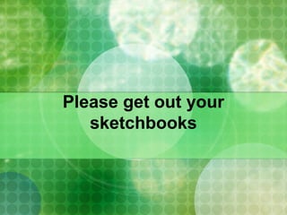 Please get out your
sketchbooks
 