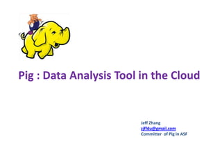 Pig : Data Analysis Tool in the Cloud  Jeff Zhang zjffdu@gmail.com Committer  of Pig in ASF 