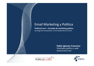 Email Marketing y Política
Política2.cero – Jornadas de marketing político
Santiago de Compostela, 15 de Septiembre de 2011




                            Pablo Iglesias Francisco
                            Diseñador gráfico y web
                            www.krasis.com
 