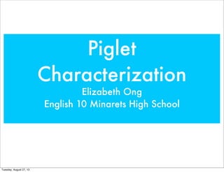 Piglet
Characterization
Elizabeth Ong
English 10 Minarets High School
Tuesday, August 27, 13
 