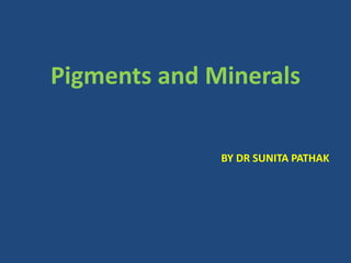 Pigments and Minerals
BY DR SUNITA PATHAK
 