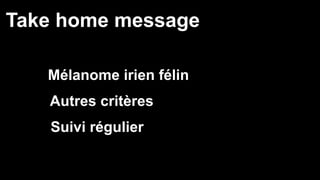 Take home message 
Mélanome irien félin 
Autres critères 
Suivi régulier 
