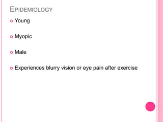 EPIDEMIOLOGY 
 Young 
 Myopic 
 Male 
 Experiences blurry vision or eye pain after exercise 
 