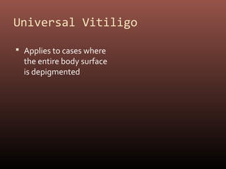 Universal Vitiligo

 Applies to cases where
  the entire body surface
  is depigmented
 