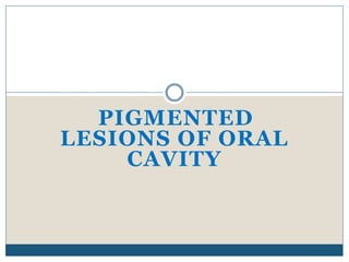 PIGMENTED
LESIONS OF ORAL
CAVITY
 