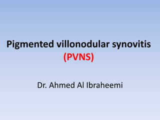 Pigmented villonodular synovitis 
(PVNS) 
Dr. Ahmed Al Ibraheemi 
 