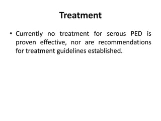 Treatment
• Currently no treatment for serous PED is
proven effective, nor are recommendations
for treatment guidelines established.
 