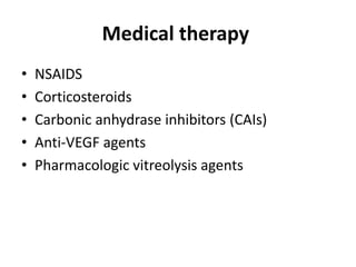 Medical therapy
• NSAIDS
• Corticosteroids
• Carbonic anhydrase inhibitors (CAIs)
• Anti-VEGF agents
• Pharmacologic vitreolysis agents
 