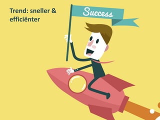 Trend: sneller &
efficiënter
 