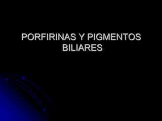 PORFIRINAS Y PIGMENTOS
BILIARES

 