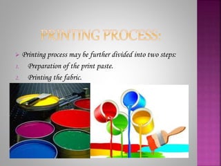  Printing process may be further divided into two steps:
1. Preparation of the print paste.
2. Printing the fabric.
 