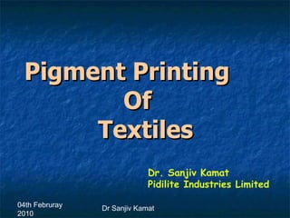 04th Februray
2010
Dr Sanjiv Kamat
Pigment PrintingPigment Printing
OfOf
TextilesTextiles
Dr. Sanjiv Kamat
Pidilite Industries Limited
 