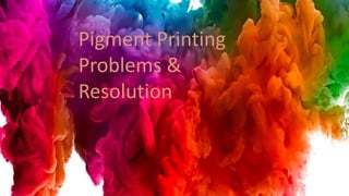 Pigment Printing
Problems &
Resolution
 