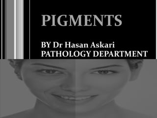PIGMENTS
BY Dr Hasan Askari
PATHOLOGY DEPARTMENT
 